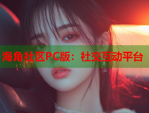 海角社区PC版:社交互动平台 第1张 海角社区PC版:社交互动平台 第1张