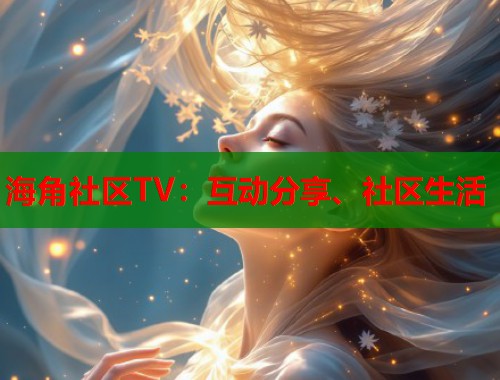 海角社区TV:互动分享、社区生活 第1张 海角社区TV:互动分享、社区生活 第1张