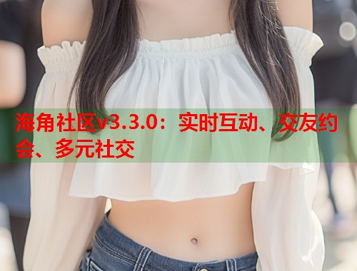 海角社区v3.3.0:实时互动、交友约会、多元社交 第1张 海角社区v3.3.0:实时互动、交友约会、多元社交 第1张