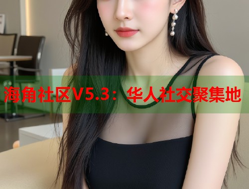 海角社区V5.3:华人社交聚集地 第1张 海角社区V5.3:华人社交聚集地 第1张