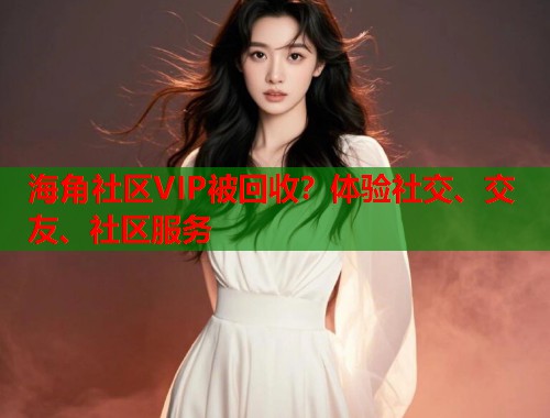 海角社区VIP被回收?体验社交、交友、社区服务 第2张 海角社区VIP被回收?体验社交、交友、社区服务 第2张