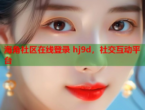 海角社区在线登录 hj9d,社交互动平台 第2张 海角社区在线登录 hj9d,社交互动平台 第2张
