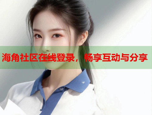 海角社区在线登录,畅享互动与分享 第1张 海角社区在线登录,畅享互动与分享 第1张