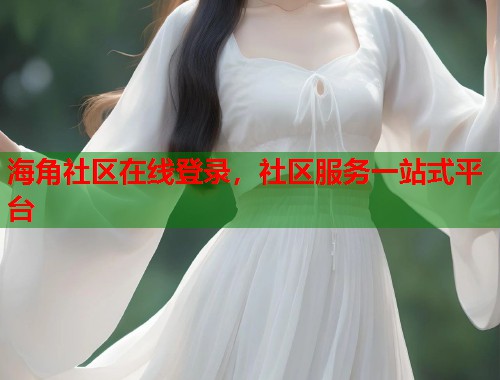海角社区在线登录,社区服务一站式平台 第1张 海角社区在线登录,社区服务一站式平台 第1张