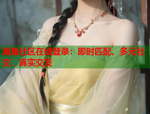 海角社区在线登录:即时匹配、多元社交、真实交友 第1张 海角社区在线登录:即时匹配、多元社交、真实交友 第1张
