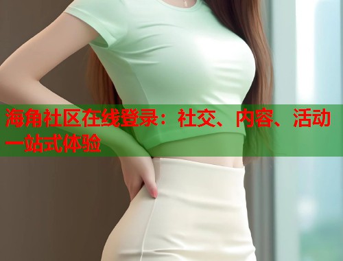 海角社区在线登录:社交、内容、活动一站式体验 第1张 海角社区在线登录:社交、内容、活动一站式体验 第1张
