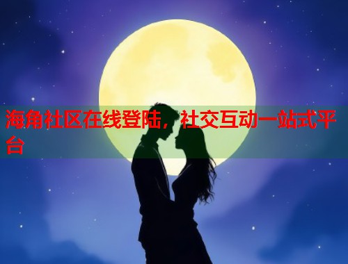 海角社区在线登陆,社交互动一站式平台 第1张 海角社区在线登陆,社交互动一站式平台 第1张