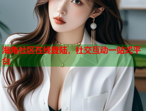 海角社区在线登陆,社交互动一站式平台 第2张 海角社区在线登陆,社交互动一站式平台 第2张