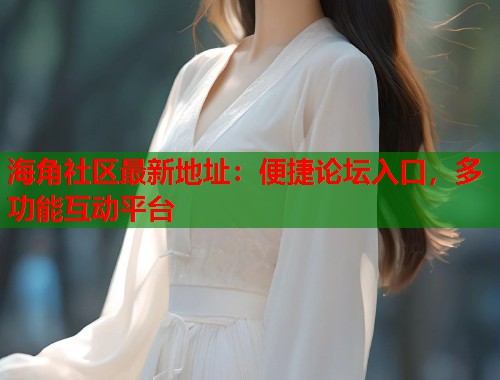 海角社区最新地址:便捷论坛入口,多功能互动平台 第1张 海角社区最新地址:便捷论坛入口,多功能互动平台 第1张