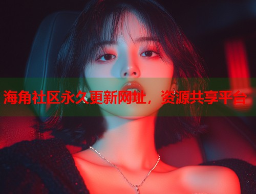 海角社区永久更新网址,资源共享平台 第1张 海角社区永久更新网址,资源共享平台 第1张