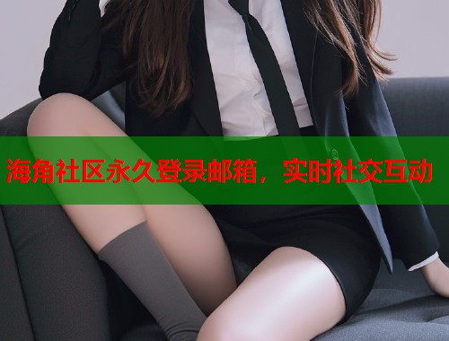 海角社区永久登录邮箱,实时社交互动 第1张 海角社区永久登录邮箱,实时社交互动 第1张