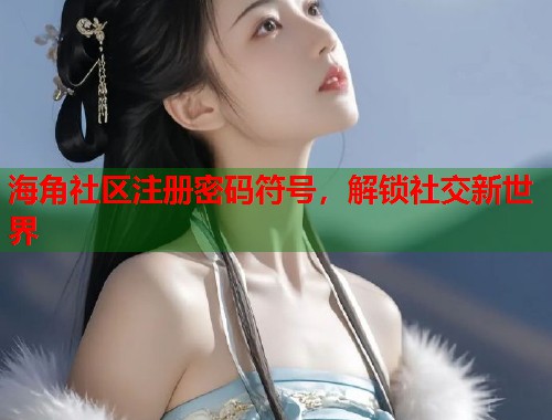 海角社区注册密码符号,解锁社交新世界 第1张 海角社区注册密码符号,解锁社交新世界 第1张