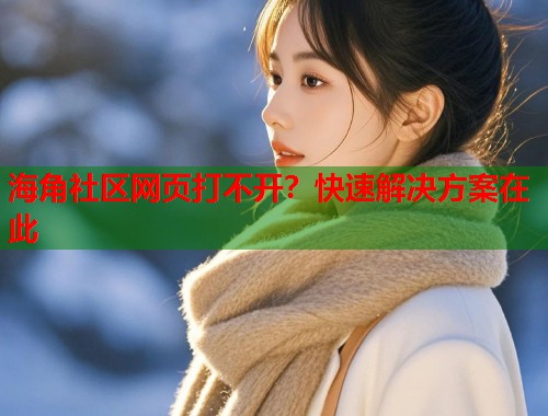 海角社区网页打不开?快速解决方案在此 第1张 海角社区网页打不开?快速解决方案在此 第1张