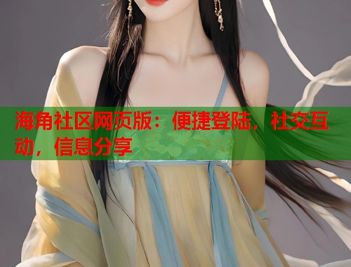海角社区网页版:便捷登陆,社交互动,信息分享 第1张 海角社区网页版:便捷登陆,社交互动,信息分享 第1张