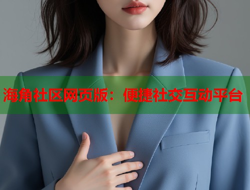 海角社区网页版:便捷社交互动平台 第1张 海角社区网页版:便捷社交互动平台 第1张