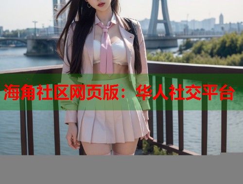 海角社区网页版:华人社交平台 第2张 海角社区网页版:华人社交平台 第2张