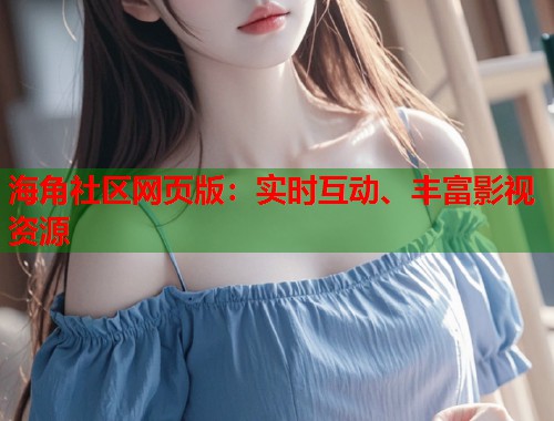 海角社区网页版:实时互动、丰富影视资源 第1张 海角社区网页版:实时互动、丰富影视资源 第1张