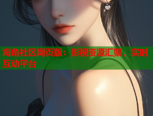 海角社区网页版:影视资源汇聚,实时互动平台 第1张 海角社区网页版:影视资源汇聚,实时互动平台 第1张