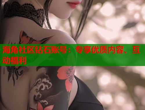 海角社区钻石账号:专享优质内容、互动福利 第1张 海角社区钻石账号:专享优质内容、互动福利 第1张