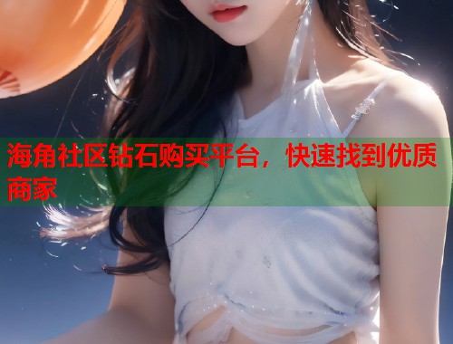 海角社区钻石购买平台,快速找到优质商家 第1张 海角社区钻石购买平台,快速找到优质商家 第1张