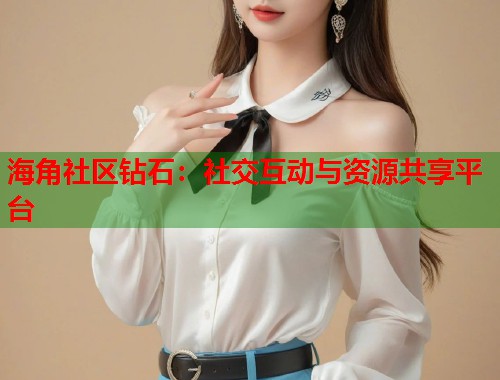 海角社区钻石:社交互动与资源共享平台 第1张 海角社区钻石:社交互动与资源共享平台 第1张