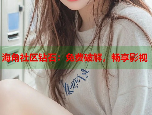 海角社区钻石:免费破解,畅享影视 第1张 海角社区钻石:免费破解,畅享影视 第1张