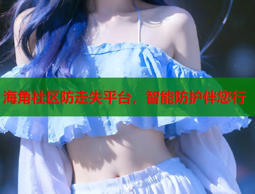 海角社区防走失平台,智能防护伴您行 第1张 海角社区防走失平台,智能防护伴您行 第1张