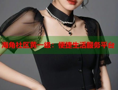 海角社区黄一级:便捷生活服务平台 第1张 海角社区黄一级:便捷生活服务平台 第1张