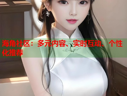 海角社区:多元内容、实时互动、个性化推荐 第1张 海角社区:多元内容、实时互动、个性化推荐 第1张