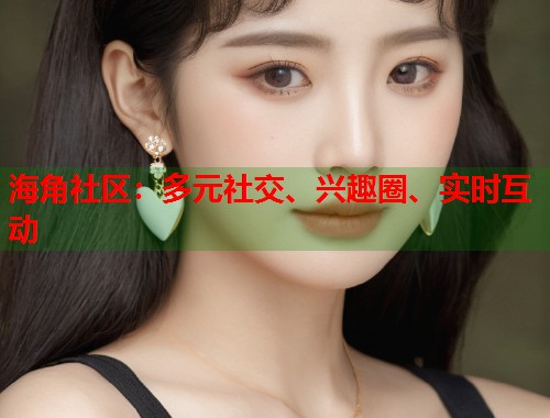 海角社区:多元社交、兴趣圈、实时互动 第1张 海角社区:多元社交、兴趣圈、实时互动 第1张