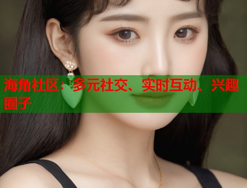 海角社区:多元社交、实时互动、兴趣圈子 第1张 海角社区:多元社交、实时互动、兴趣圈子 第1张