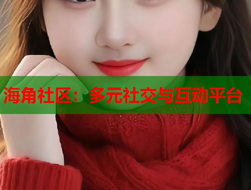 海角社区:多元社交与互动平台 第2张 海角社区:多元社交与互动平台 第2张