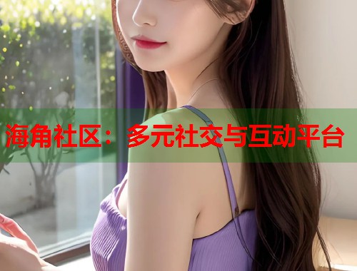 海角社区:多元社交与互动平台 第1张 海角社区:多元社交与互动平台 第1张