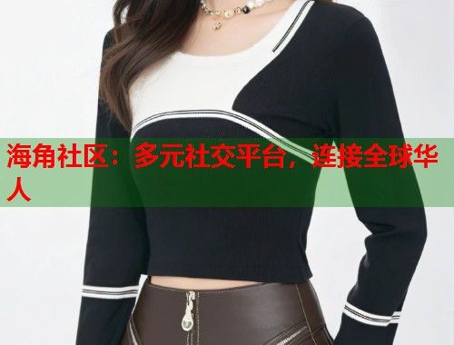 海角社区:多元社交平台,连接全球华人 第1张 海角社区:多元社交平台,连接全球华人 第1张