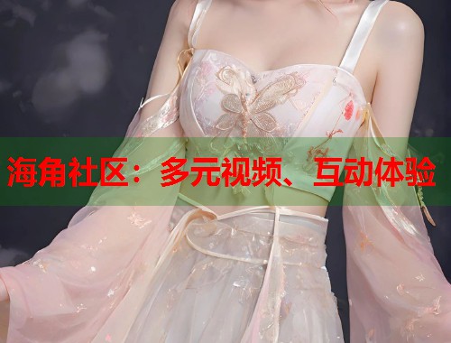 海角社区:多元视频、互动体验 第1张 海角社区:多元视频、互动体验 第1张