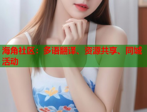 海角社区:多语翻译、资源共享、同城活动 第1张 海角社区:多语翻译、资源共享、同城活动 第1张