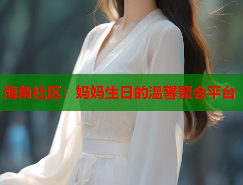 海角社区:妈妈生日的温馨聚会平台 第1张 海角社区:妈妈生日的温馨聚会平台 第1张