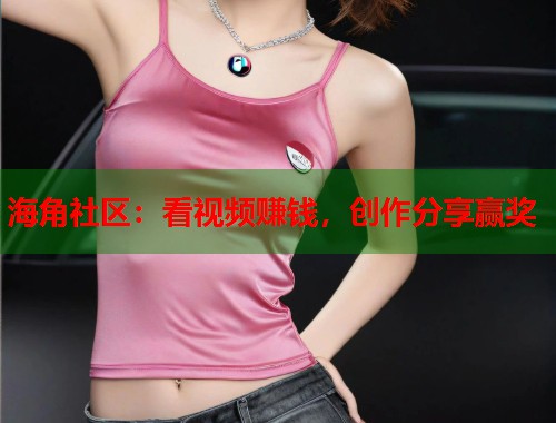 海角社区:看视频赚钱,创作分享赢奖 第1张 海角社区:看视频赚钱,创作分享赢奖 第1张