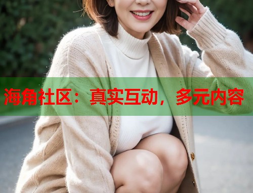海角社区:真实互动,多元内容 第1张 海角社区:真实互动,多元内容 第1张