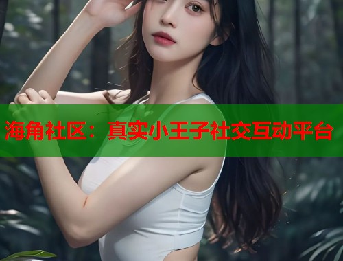 海角社区:真实小王子社交互动平台 第1张 海角社区:真实小王子社交互动平台 第1张