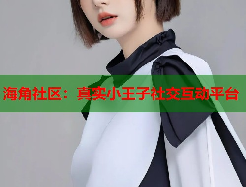 海角社区:真实小王子社交互动平台 第2张 海角社区:真实小王子社交互动平台 第2张