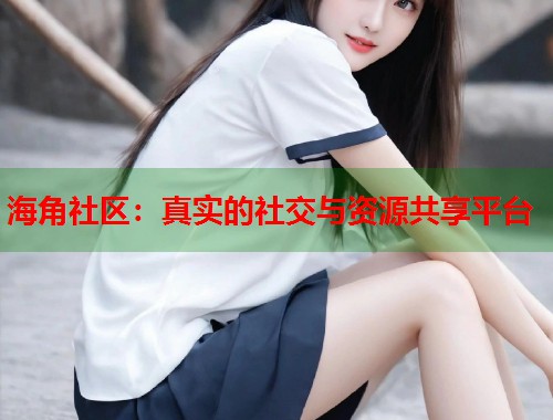 海角社区:真实的社交与资源共享平台 第1张 海角社区:真实的社交与资源共享平台 第1张