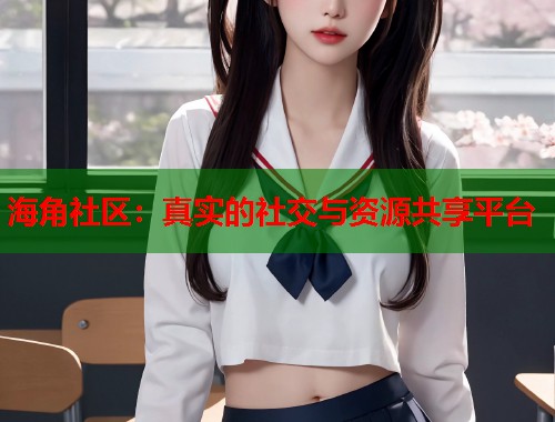 海角社区:真实的社交与资源共享平台 第2张 海角社区:真实的社交与资源共享平台 第2张