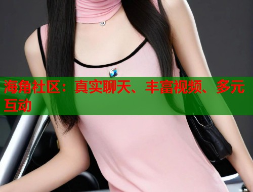 海角社区:真实聊天、丰富视频、多元互动 第1张 海角社区:真实聊天、丰富视频、多元互动 第1张