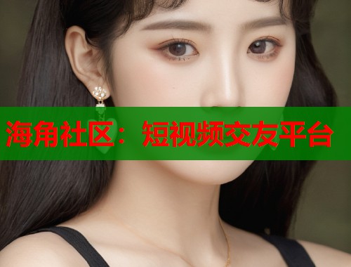 海角社区:短视频交友平台 第1张 海角社区:短视频交友平台 第1张