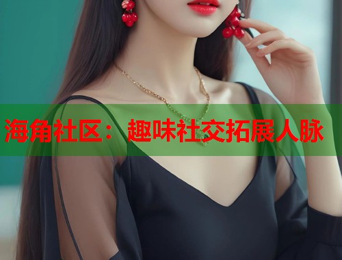 海角社区：趣味社交拓展人脉  第1张