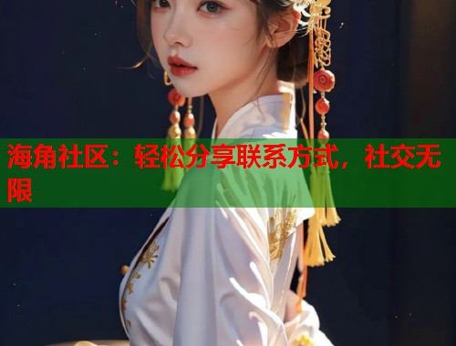 海角社区:轻松分享联系方式,社交无限 第1张 海角社区:轻松分享联系方式,社交无限 第1张