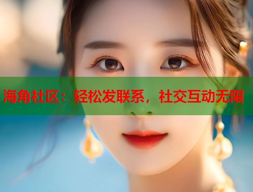 海角社区:轻松发联系,社交互动无限 第1张 海角社区:轻松发联系,社交互动无限 第1张