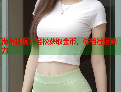 海角社区:轻松获取金币,体验社区魅力 第1张 海角社区:轻松获取金币,体验社区魅力 第1张