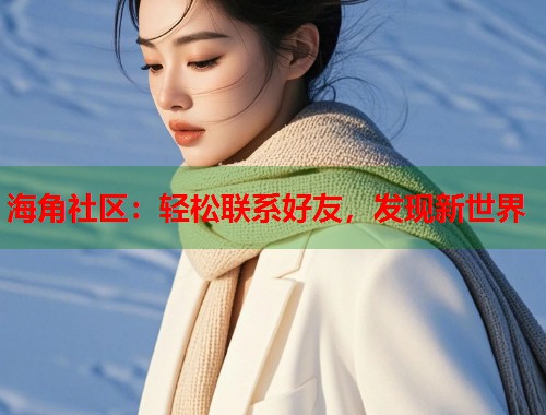 海角社区:轻松联系好友,发现新世界 第1张 海角社区:轻松联系好友,发现新世界 第1张
